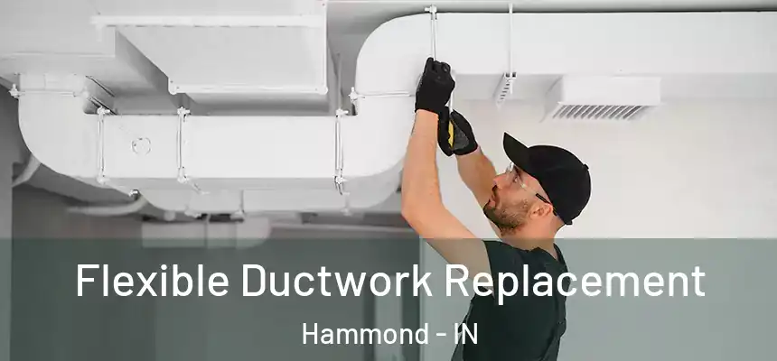  Flexible Ductwork Replacement Hammond - IN