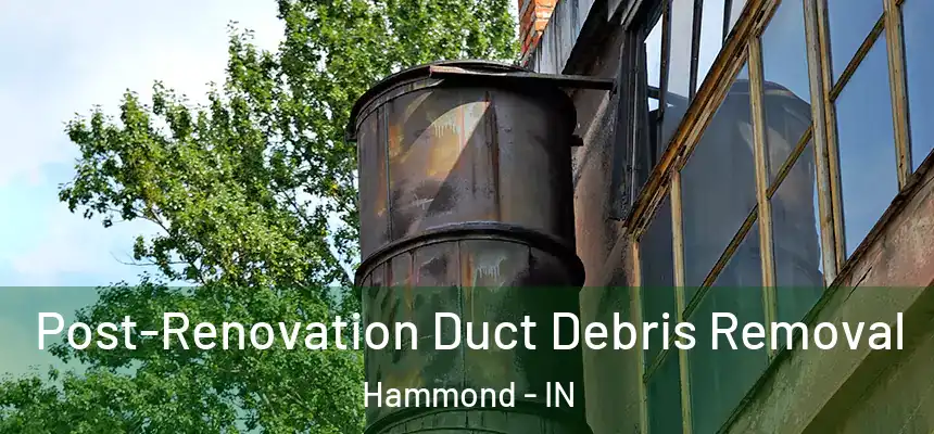 Post-Renovation Duct Debris Removal Hammond - IN